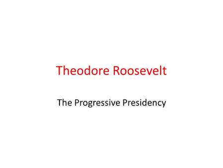 Theodore Roosevelt The Progressive Presidency. “TR” Most prominent Progressive leader Former War Hero, Assistant Secretary of the Navy, Governor of.