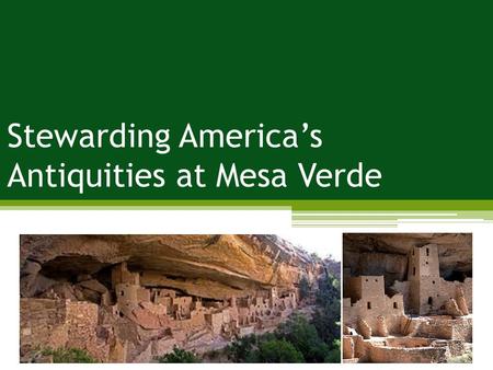 Stewarding America’s Antiquities at Mesa Verde. Problem: impacts to historical/cultural resources; depreciative behavior Management Strategies: limit.