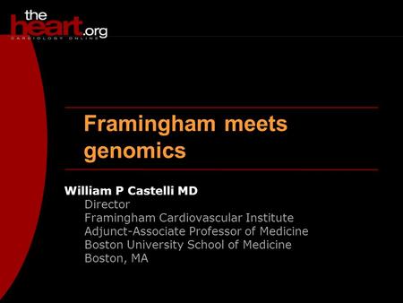 Framingham meets genomics William P Castelli MD Director Framingham Cardiovascular Institute Adjunct-Associate Professor of Medicine Boston University.