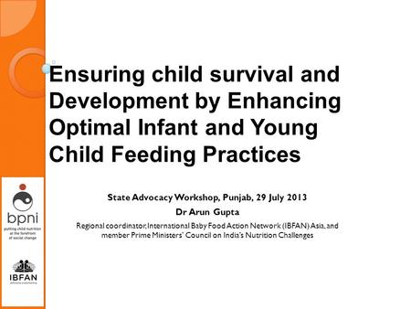 Ensuring child survival and Development by Enhancing Optimal Infant and Young Child Feeding Practices State Advocacy Workshop, Punjab, 29 July 2013 Dr.
