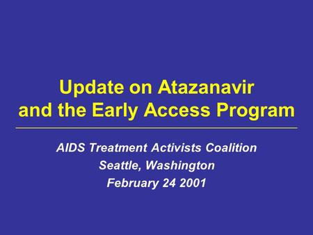 Update on Atazanavir and the Early Access Program AIDS Treatment Activists Coalition Seattle, Washington February 24 2001.