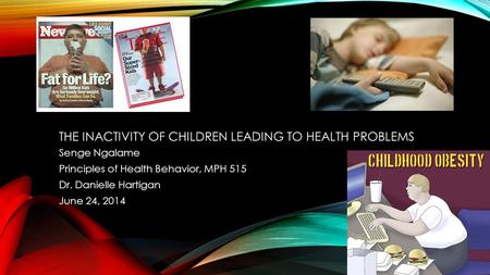 THE INACTIVITY OF CHILDREN LEADING TO HEALTH PROBLEMS Senge Ngalame Principles of Health Behavior, MPH 515 Dr. Danielle Hartigan June 24, 2014.