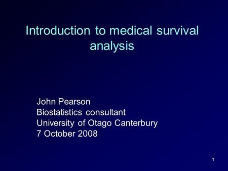 1 Introduction to medical survival analysis John Pearson Biostatistics consultant University of Otago Canterbury 7 October 2008.