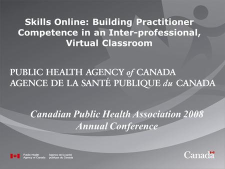 Skills Online: Building Practitioner Competence in an Inter-professional, Virtual Classroom Canadian Public Health Association 2008 Annual Conference.