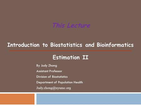 Introduction to Biostatistics and Bioinformatics Estimation II This Lecture By Judy Zhong Assistant Professor Division of Biostatistics Department of Population.