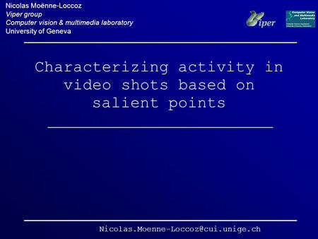 Characterizing activity in video shots based on salient points Nicolas Moënne-Loccoz Viper group Computer vision & multimedia laboratory University of.