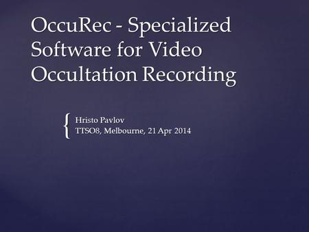 { OccuRec - Specialized Software for Video Occultation Recording Hristo Pavlov TTSO8, Melbourne, 21 Apr 2014.