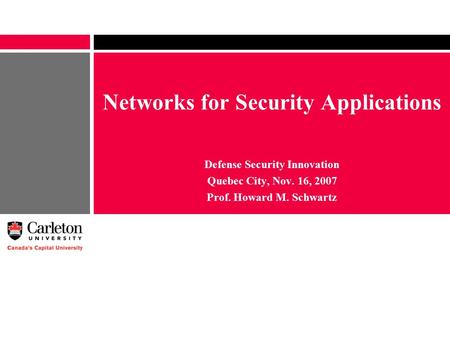 Networks for Security Applications Defense Security Innovation Quebec City, Nov. 16, 2007 Prof. Howard M. Schwartz.