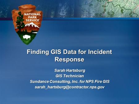 Finding GIS Data for Incident Response Sarah Hartsburg GIS Technician Sundance Consulting, Inc. for NPS Fire GIS