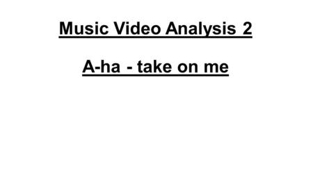 Music Video Analysis 2 A-ha - take on me. Narrative The story is about a cartoonist who’s sitting alone in a café, looking at her drawings. The drawings.