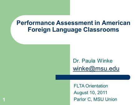 1 Performance Assessment in American Foreign Language Classrooms Dr. Paula Winke FLTA Orientation August 10, 2011 Parlor C, MSU Union.