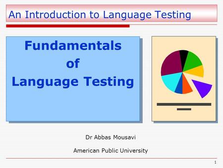 1 An Introduction to Language Testing Fundamentals of Language Testing Fundamentals of Language Testing Dr Abbas Mousavi American Public University.