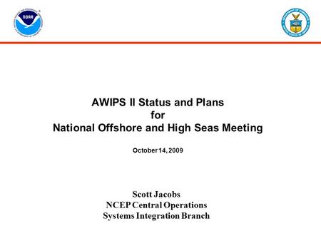AWIPS II Status and Plans for National Offshore and High Seas Meeting October 14, 2009 Scott Jacobs NCEP Central Operations Systems Integration Branch.