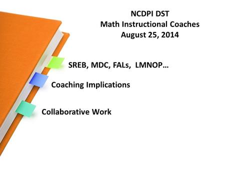 SREB, MDC, FALs, LMNOP… Coaching Implications Collaborative Work NCDPI DST Math Instructional Coaches August 25, 2014.