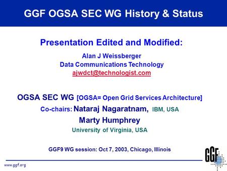 Www.ggf.org OGSA SEC WG [OGSA= Open Grid Services Architecture] Co-chairs: Nataraj Nagaratnam, IBM, USA Marty Humphrey University of Virginia, USA GGF9.