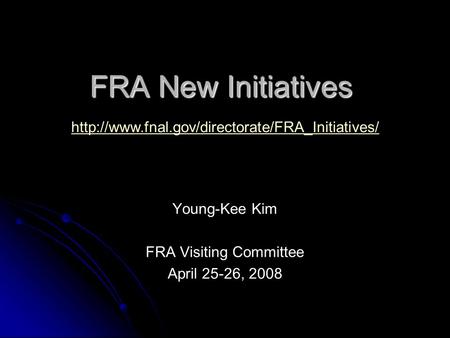 FRA New Initiatives Young-Kee Kim FRA Visiting Committee April 25-26, 2008