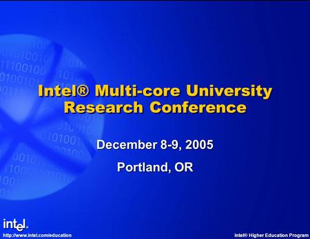 Higher Education Program Intel® Multi-core University Research Conference December 8-9, 2005 Portland, OR.
