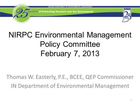 NIRPC Environmental Management Policy Committee February 7, 2013 Thomas W. Easterly, P.E., BCEE, QEP Commissioner IN Department of Environmental Management.