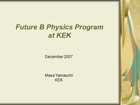 Future B Physics Program at KEK December 2007 Masa Yamauchi KEK.