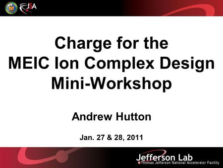 Charge for the MEIC Ion Complex Design Mini-Workshop Andrew Hutton Jan. 27 & 28, 2011.