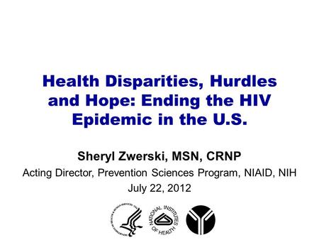 Health Disparities, Hurdles and Hope: Ending the HIV Epidemic in the U.S. Sheryl Zwerski, MSN, CRNP Acting Director, Prevention Sciences Program, NIAID,