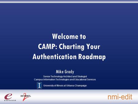Welcome to CAMP: Charting Your Authentication Roadmap Mike Grady Senior Technology Architect and Strategist Campus Information Technologies and Educational.