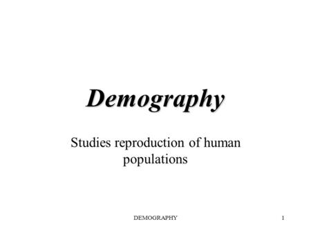 DEMOGRAPHY1 Demography Studies reproduction of human populations.