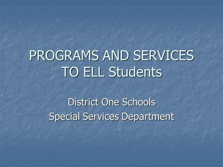 PROGRAMS AND SERVICES TO ELL Students District One Schools Special Services Department.