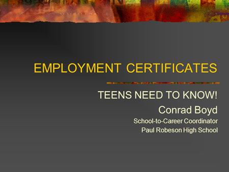 EMPLOYMENT CERTIFICATES TEENS NEED TO KNOW! Conrad Boyd School-to-Career Coordinator Paul Robeson High School.