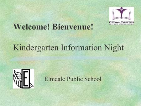 Welcome! Bienvenue! Kindergarten Information Night Elmdale Public School.