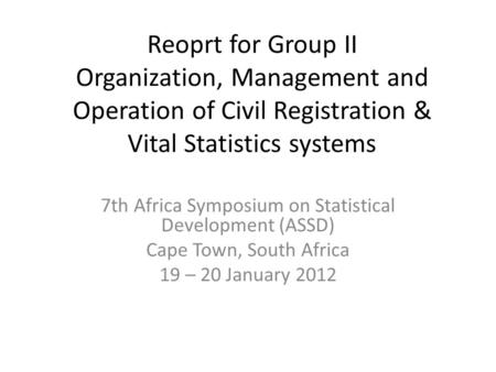 Reoprt for Group II Organization, Management and Operation of Civil Registration & Vital Statistics systems 7th Africa Symposium on Statistical Development.