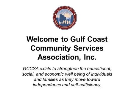 Welcome to Gulf Coast Community Services Association, Inc. GCCSA exists to strengthen the educational, social, and economic well being of individuals and.