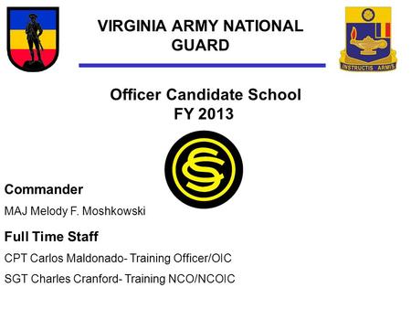 VIRGINIA ARMY NATIONAL GUARD Officer Candidate School FY 2013 Full Time Staff CPT Carlos Maldonado- Training Officer/OIC SGT Charles Cranford- Training.