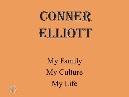 Conner Elliott My Family My Culture My Life Conner Curtis Elliott October 24, 2000.
