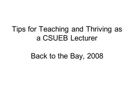 Tips for Teaching and Thriving as a CSUEB Lecturer Back to the Bay, 2008.