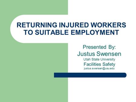 RETURNING INJURED WORKERS TO SUITABLE EMPLOYMENT Presented By: Justus Swensen Utah State University Facilities Safety