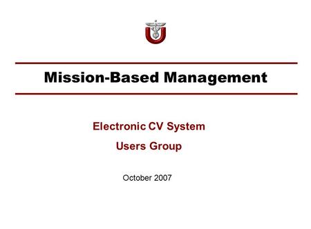Mission-Based Management October 2007 Electronic CV System Users Group.