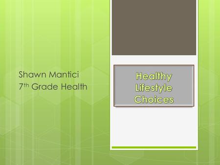 Shawn Mantici 7 th Grade Health Healthy Lifestyle Choices  Makes you happier person.  Gives you more energy  Improves mood  Improves the quality.