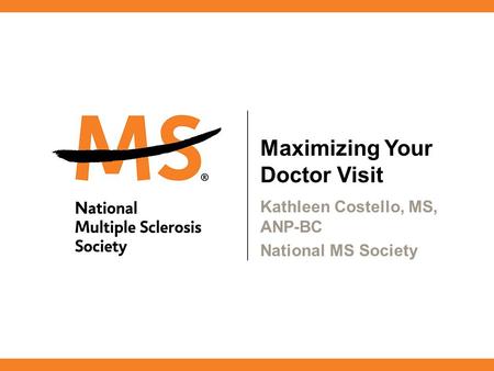 Maximizing Your Doctor Visit Kathleen Costello, MS, ANP-BC National MS Society.