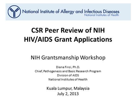 CSR Peer Review of NIH HIV/AIDS Grant Applications NIH Grantsmanship Workshop Diana Finzi, Ph.D. Chief, Pathogenesis and Basic Research Program Division.