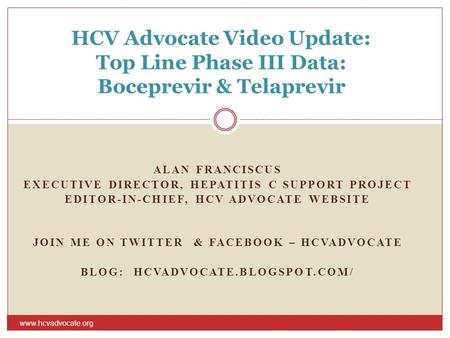 ALAN FRANCISCUS EXECUTIVE DIRECTOR, HEPATITIS C SUPPORT PROJECT EDITOR-IN-CHIEF, HCV ADVOCATE WEBSITE JOIN ME ON TWITTER & FACEBOOK – HCVADVOCATE BLOG: