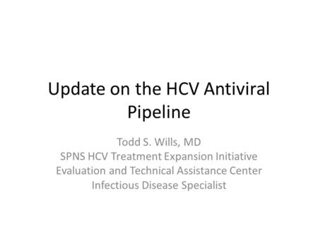 Update on the HCV Antiviral Pipeline Todd S. Wills, MD SPNS HCV Treatment Expansion Initiative Evaluation and Technical Assistance Center Infectious Disease.