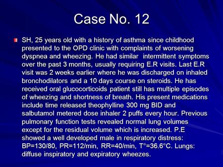 Case No. 12 SH, 25 years old with a history of asthma since childhood presented to the OPD clinic with complaints of worsening dyspnea and wheezing. He.