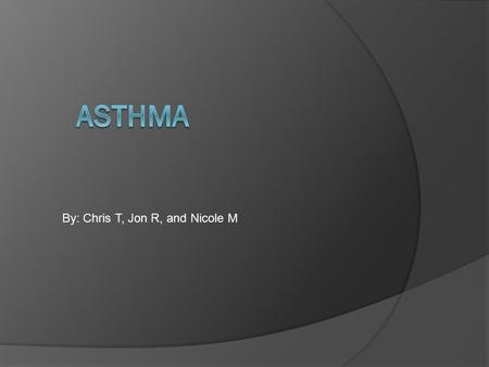 By: Chris T, Jon R, and Nicole M. About Asthma  Asthma is a disorder that causes the airways of the lungs to swell and narrow.  It is thought to be.