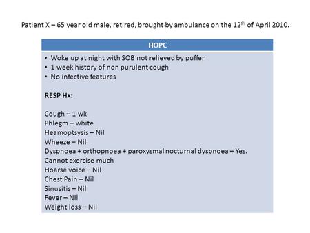 HOPC Woke up at night with SOB not relieved by puffer 1 week history of non purulent cough No infective features RESP Hx: Cough – 1 wk Phlegm – white Heamoptsysis.