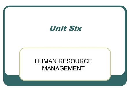 Unit Six HUMAN RESOURCE MANAGEMENT. Human Resource Management Activities undertaken to attract, develop and maintain an effective workforce within an.