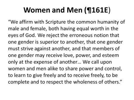 Women and Men (¶161E) “We affirm with Scripture the common humanity of male and female, both having equal worth in the eyes of God. We reject the erroneous.