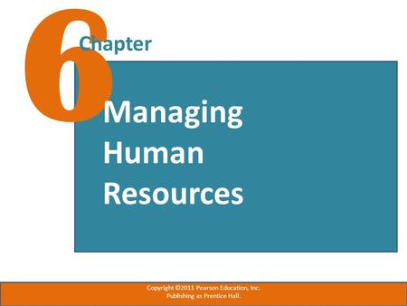 6 Chapter Managing Human Resources Copyright ©2011 Pearson Education, Inc. Publishing as Prentice Hall.