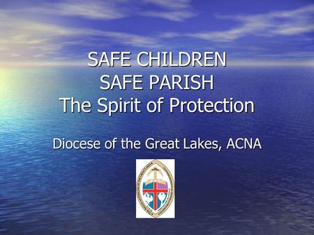 SAFE CHILDREN SAFE PARISH The Spirit of Protection Diocese of the Great Lakes, ACNA.
