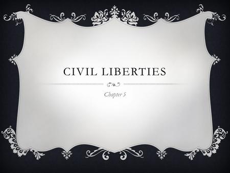 CIVIL LIBERTIES Chapter 5. THE BASICS  Bill of Rights Applies only to Federal Government Stated what the government could DO  States governed by their.